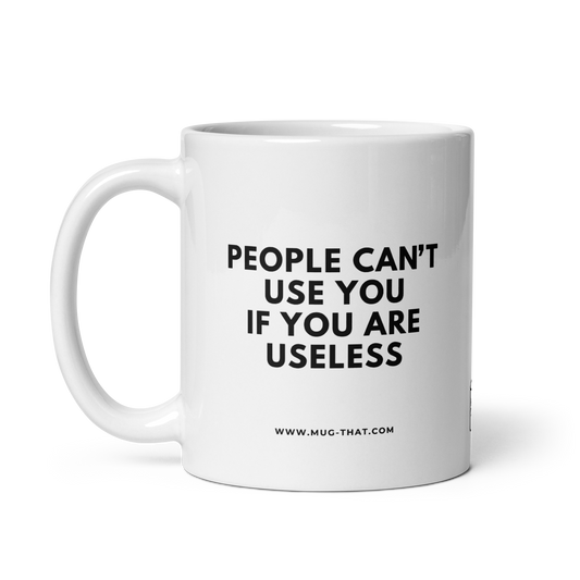 PEOPLE CAN'T USE YOU IF YOU ARE USELESS